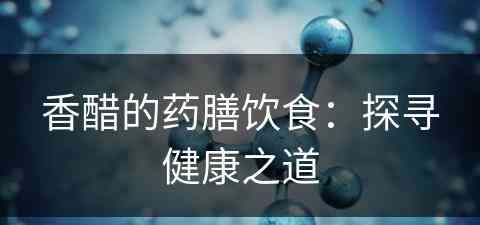 香醋的药膳饮食：探寻健康之道